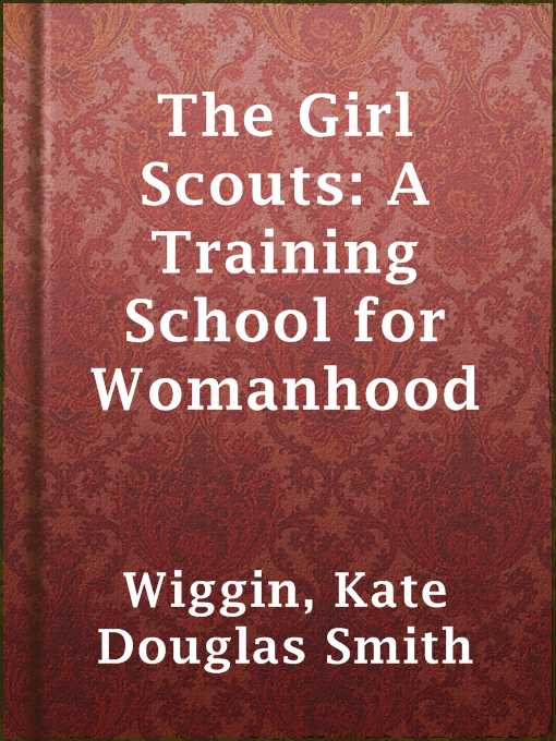 Title details for The Girl Scouts: A Training School for Womanhood by Kate Douglas Smith Wiggin - Available